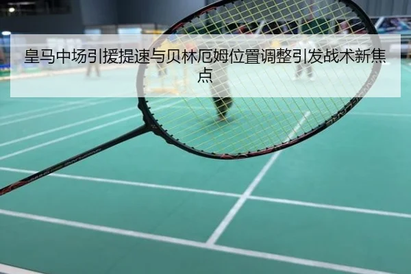 皇马中场引援提速与贝林厄姆位置调整引发战术新焦点