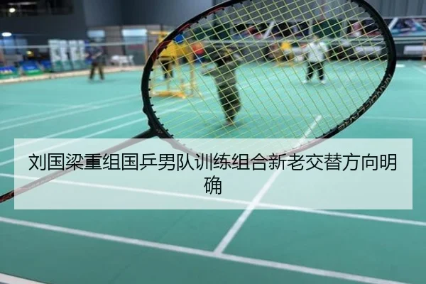刘国梁重组国乒男队训练组合新老交替方向明确